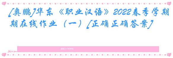 [奥鹏]华东《职业汉语》2022春季学期在线作业（一）[正确正确答案]