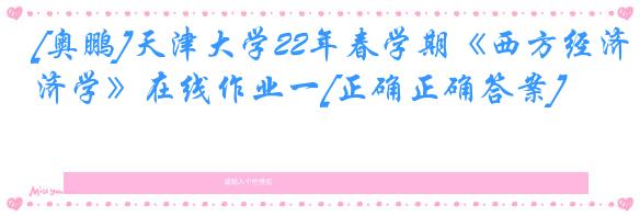 [奥鹏]天津大学22年春学期《西方经济学》在线作业一[正确正确答案]