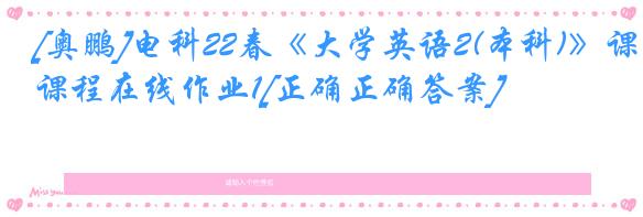 [奥鹏]电科22春《大学英语2(本科)》课程在线作业1[正确正确答案]