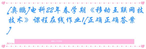 [奥鹏]电科22年春学期《移动互联网技术》课程在线作业1[正确正确答案]