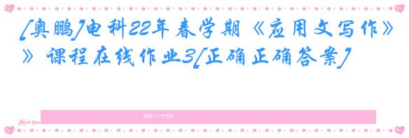 [奥鹏]电科22年春学期《应用文写作》课程在线作业3[正确正确答案]