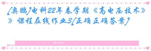 [奥鹏]电科22年春学期《高电压技术》课程在线作业3[正确正确答案]