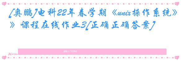 [奥鹏]电科22年春学期《unix操作系统》课程在线作业3[正确正确答案]