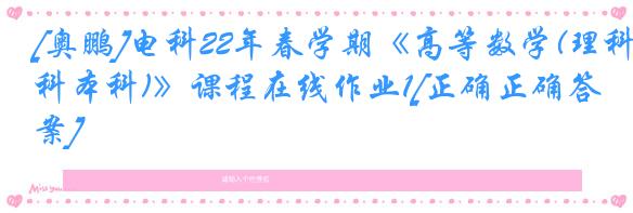 [奥鹏]电科22年春学期《高等数学(理科本科)》课程在线作业1[正确正确答案]
