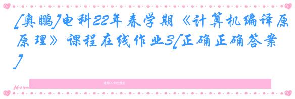 [奥鹏]电科22年春学期《计算机编译原理》课程在线作业3[正确正确答案]