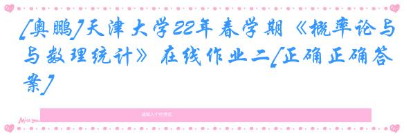 [奥鹏]天津大学22年春学期《概率论与数理统计》在线作业二[正确正确答案]