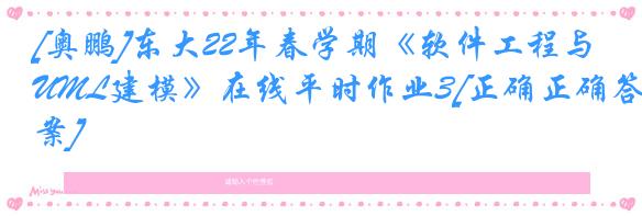 [奥鹏]东大22年春学期《软件工程与UML建模》在线平时作业3[正确正确答案]