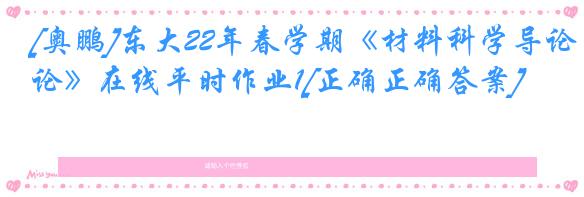 [奥鹏]东大22年春学期《材料科学导论》在线平时作业1[正确正确答案]