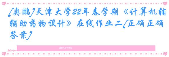 [奥鹏]天津大学22年春学期《计算机辅助药物设计》在线作业二[正确正确答案]