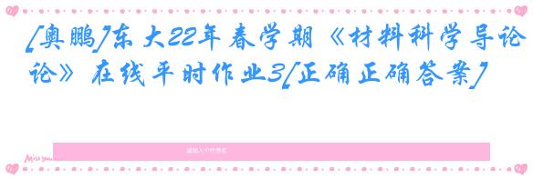 [奥鹏]东大22年春学期《材料科学导论》在线平时作业3[正确正确答案]
