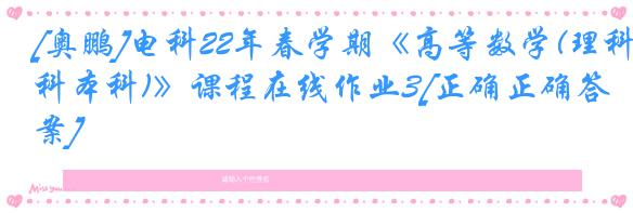 [奥鹏]电科22年春学期《高等数学(理科本科)》课程在线作业3[正确正确答案]