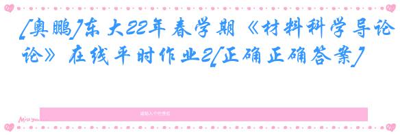 [奥鹏]东大22年春学期《材料科学导论》在线平时作业2[正确正确答案]