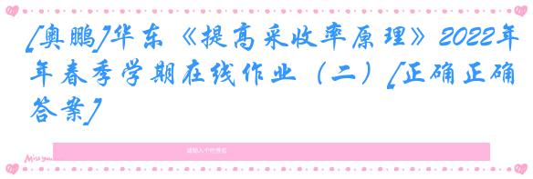 [奥鹏]华东《提高采收率原理》2022年春季学期在线作业（二）[正确正确答案]