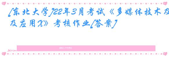 [东北大学]22年3月考试《多媒体技术及应用X》考核作业[答案]