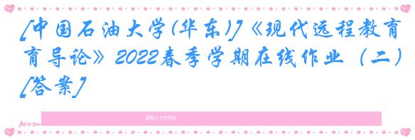 [中国石油大学(华东)]《现代远程教育导论》2022春季学期在线作业（二）[答案]