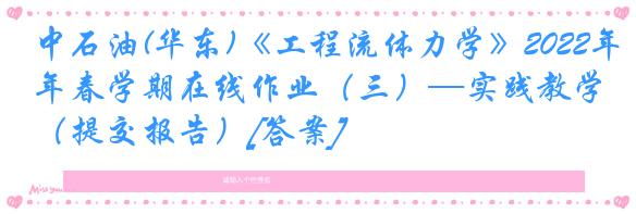 中石油(华东)《工程流体力学》2022年春学期在线作业（三）—实践教学（提交报告）[答案]