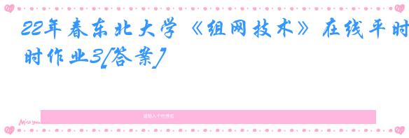 22年春东北大学《组网技术》在线平时作业3[答案]