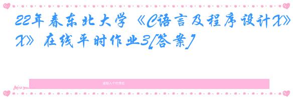 22年春东北大学《C语言及程序设计X》在线平时作业3[答案]