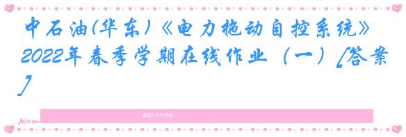 中石油(华东)《电力拖动自控系统》2022年春季学期在线作业（一）[答案]