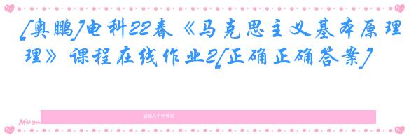 [奥鹏]电科22春《马克思主义基本原理》课程在线作业2[正确正确答案]