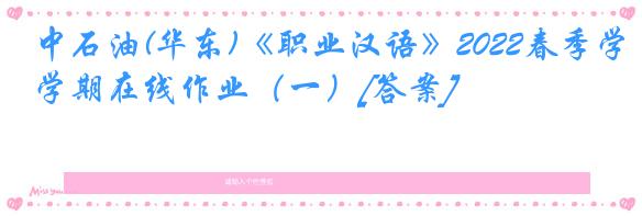 中石油(华东)《职业汉语》2022春季学期在线作业（一）[答案]