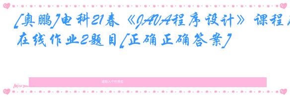 [奥鹏]电科21春《JAVA程序设计》课程在线作业2题目[正确正确答案]