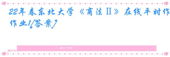 22年春东北大学《商法Ⅱ》在线平时作业1[答案]
