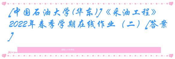 [中国石油大学(华东)]《采油工程》2022年春季学期在线作业（二）[答案]