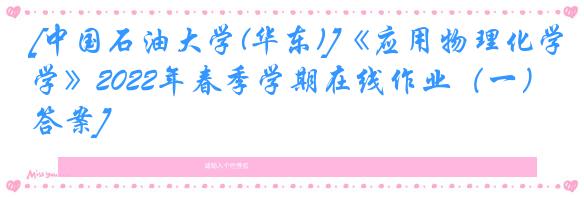 [中国石油大学(华东)]《应用物理化学》2022年春季学期在线作业（一）[答案]