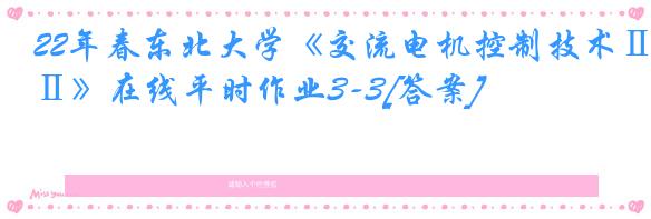 22年春东北大学《交流电机控制技术Ⅱ》在线平时作业3-3[答案]