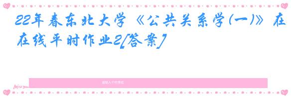 22年春东北大学《公共关系学(一)》在线平时作业2[答案]