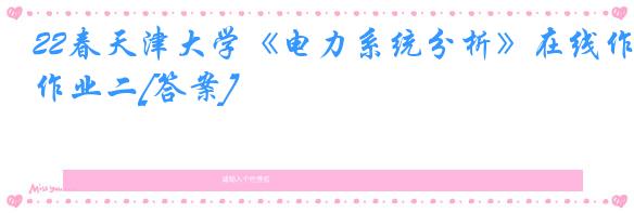 22春天津大学《电力系统分析》在线作业二[答案]