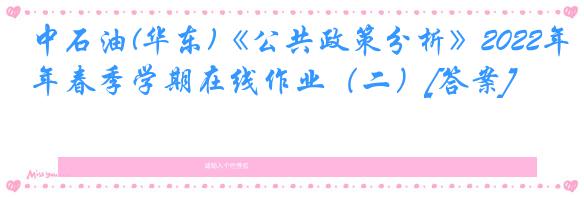 中石油(华东)《公共政策分析》2022年春季学期在线作业（二）[答案]