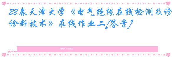 22春天津大学《电气绝缘在线检测及诊断技术》在线作业二[答案]