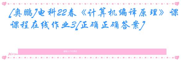 [奥鹏]电科22春《计算机编译原理》课程在线作业3[正确正确答案]