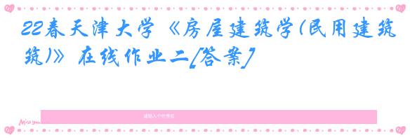 22春天津大学《房屋建筑学(民用建筑)》在线作业二[答案]