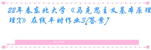22年春东北大学《马克思主义基本原理X》在线平时作业3[答案]