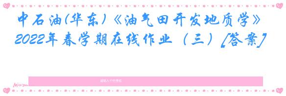 中石油(华东)《油气田开发地质学》2022年春学期在线作业（三）[答案]