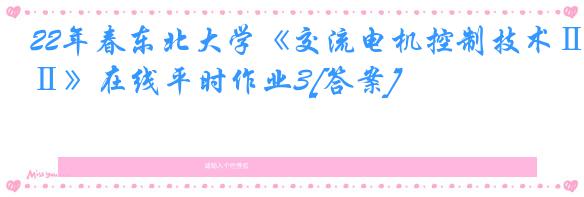 22年春东北大学《交流电机控制技术Ⅱ》在线平时作业3[答案]