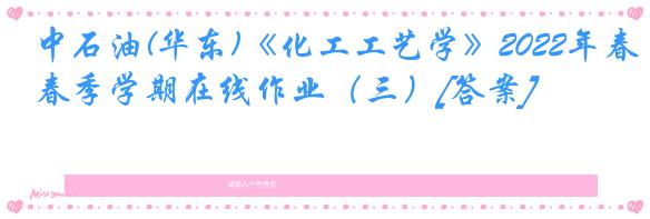 中石油(华东)《化工工艺学》2022年春季学期在线作业（三）[答案]