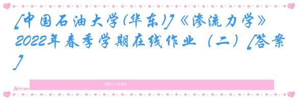 [中国石油大学(华东)]《渗流力学》2022年春季学期在线作业（二）[答案]