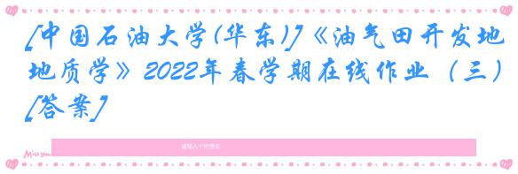 [中国石油大学(华东)]《油气田开发地质学》2022年春学期在线作业（三）[答案]