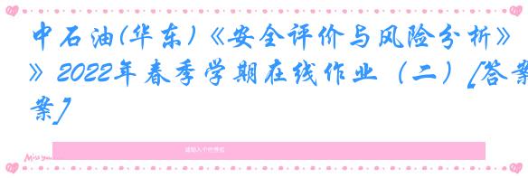 中石油(华东)《安全评价与风险分析》2022年春季学期在线作业（二）[答案]