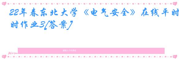 22年春东北大学《电气安全》在线平时作业3[答案]