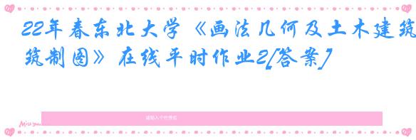 22年春东北大学《画法几何及土木建筑制图》在线平时作业2[答案]
