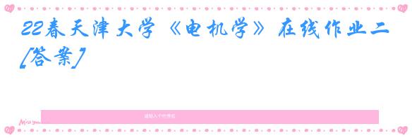 22春天津大学《电机学》在线作业二[答案]