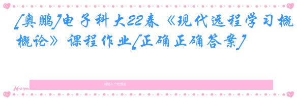 [奥鹏]电子科大22春《现代远程学习概论》课程作业[正确正确答案]