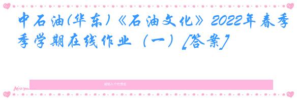 中石油(华东)《石油文化》2022年春季学期在线作业（一）[答案]