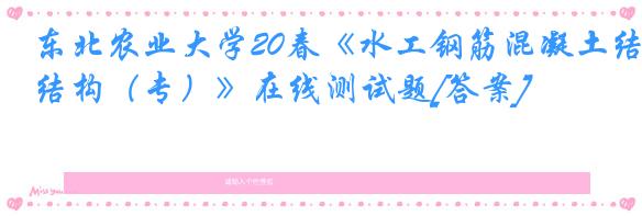 东北农业大学20春《水工钢筋混凝土结构（专）》在线测试题[答案]