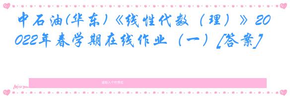 中石油(华东)《线性代数（理）》2022年春学期在线作业（一）[答案]